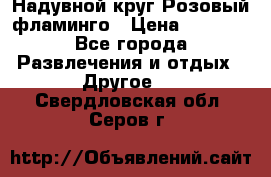 Надувной круг Розовый фламинго › Цена ­ 1 500 - Все города Развлечения и отдых » Другое   . Свердловская обл.,Серов г.